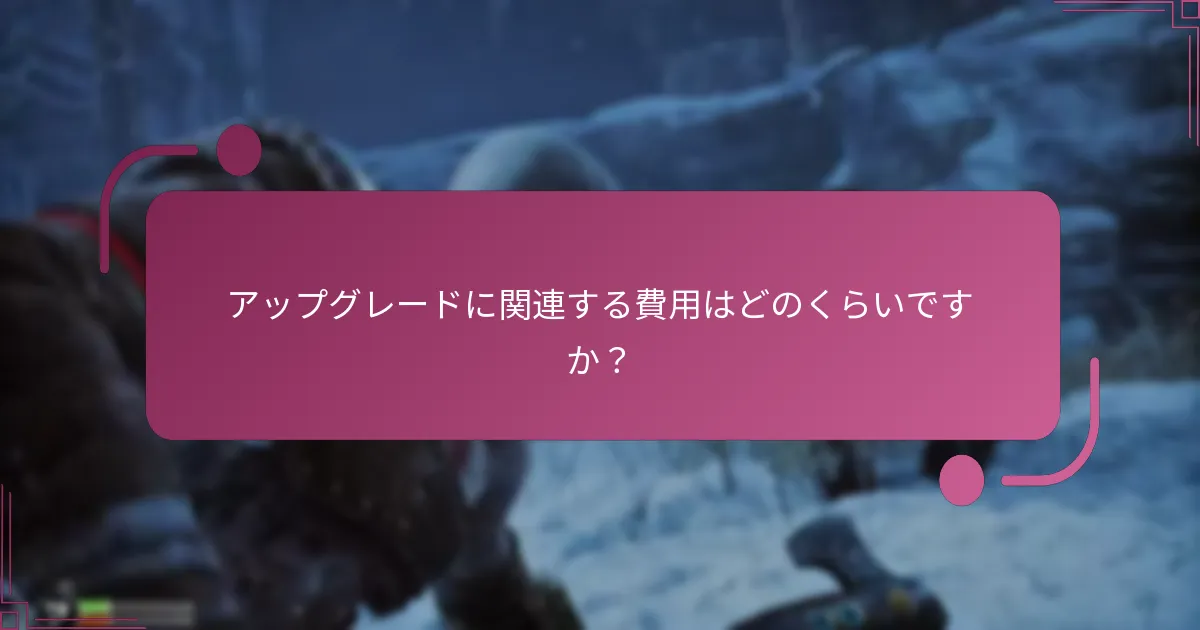 アップグレードに関連する費用はどのくらいですか？