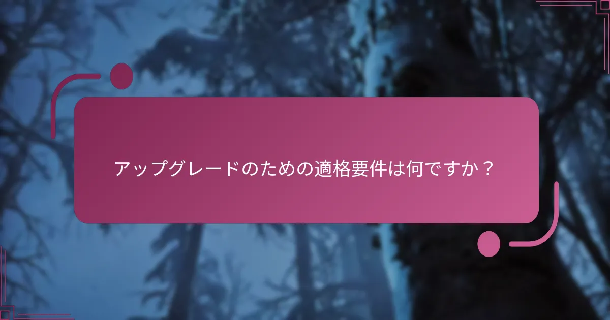 アップグレードのための適格要件は何ですか？