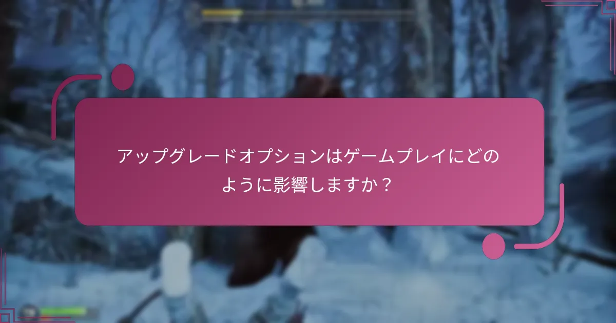 アップグレードオプションはゲームプレイにどのように影響しますか？