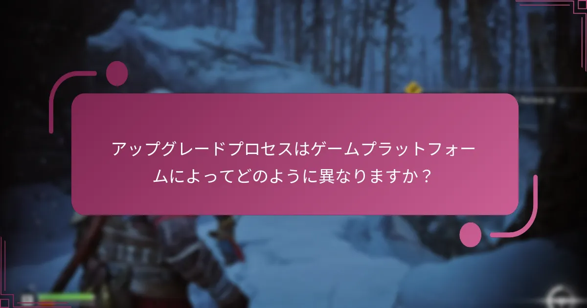 アップグレードプロセスはゲームプラットフォームによってどのように異なりますか？
