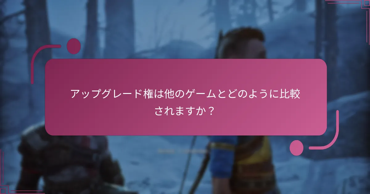 アップグレード権は他のゲームとどのように比較されますか？