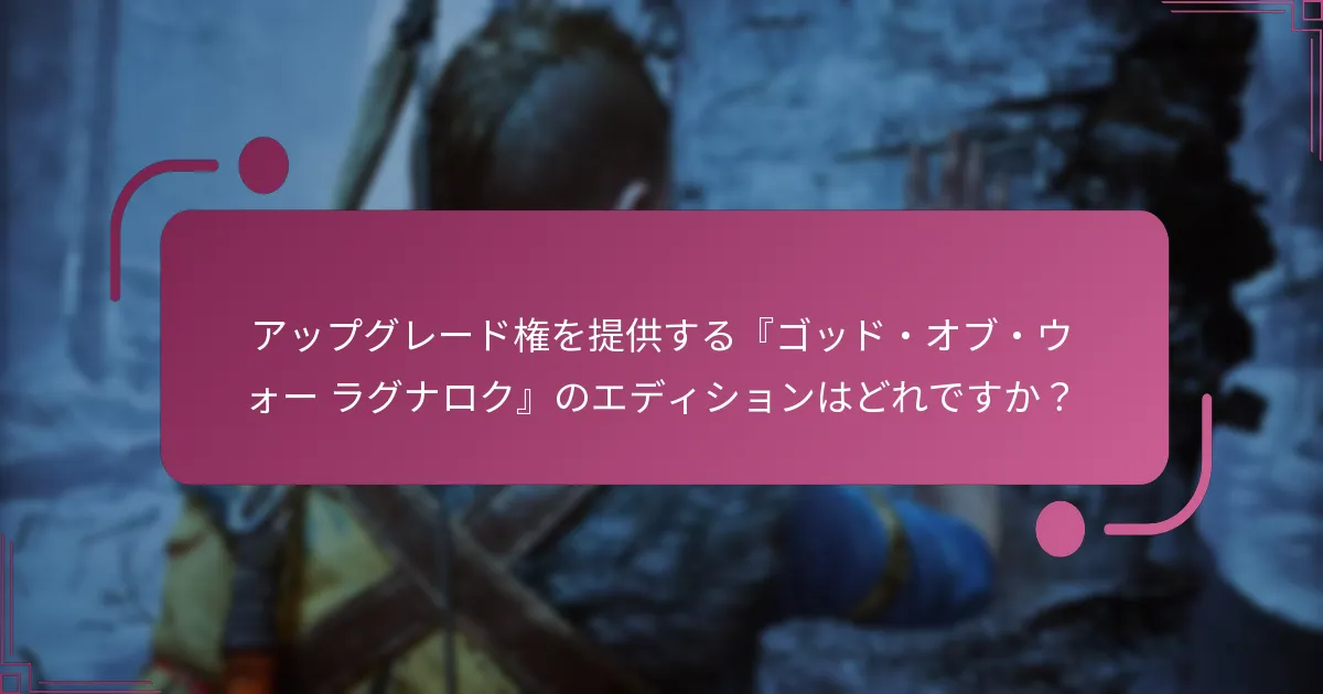 アップグレード権を提供する『ゴッド・オブ・ウォー ラグナロク』のエディションはどれですか？
