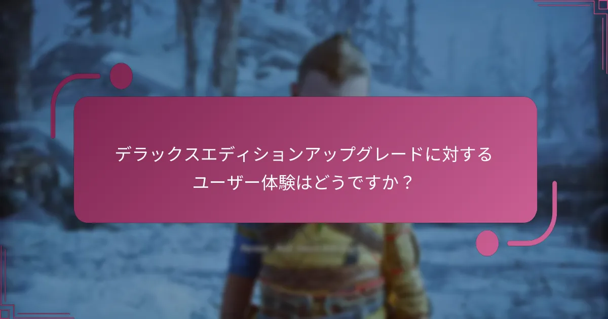 デラックスエディションアップグレードに対するユーザー体験はどうですか？