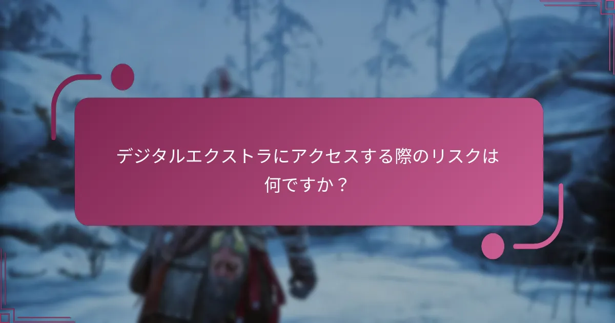デジタルエクストラにアクセスする際のリスクは何ですか？
