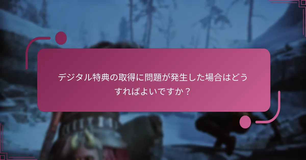 デジタル特典の取得に問題が発生した場合はどうすればよいですか？