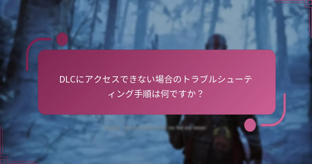 DLCにアクセスできない場合のトラブルシューティング手順は何ですか？