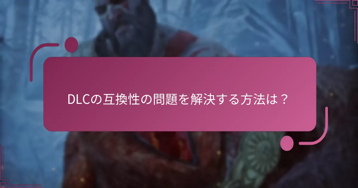 DLCの互換性の問題を解決する方法は？