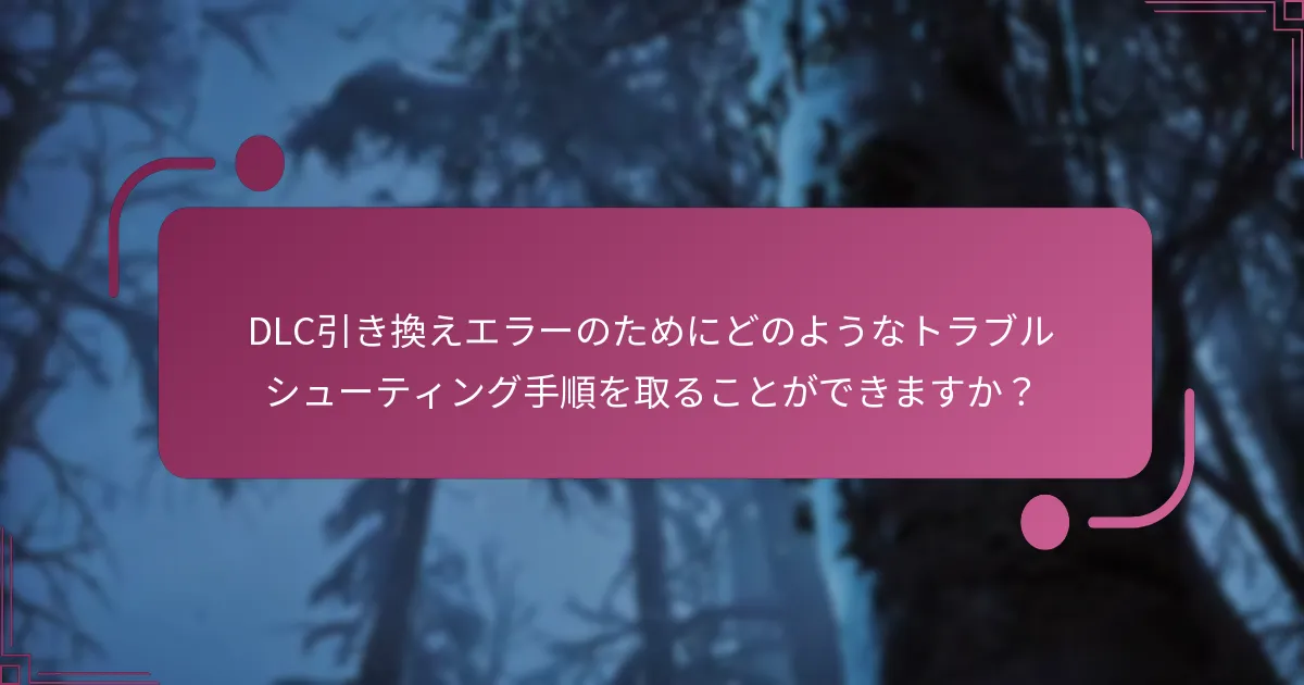 DLC引き換えエラーのためにどのようなトラブルシューティング手順を取ることができますか？