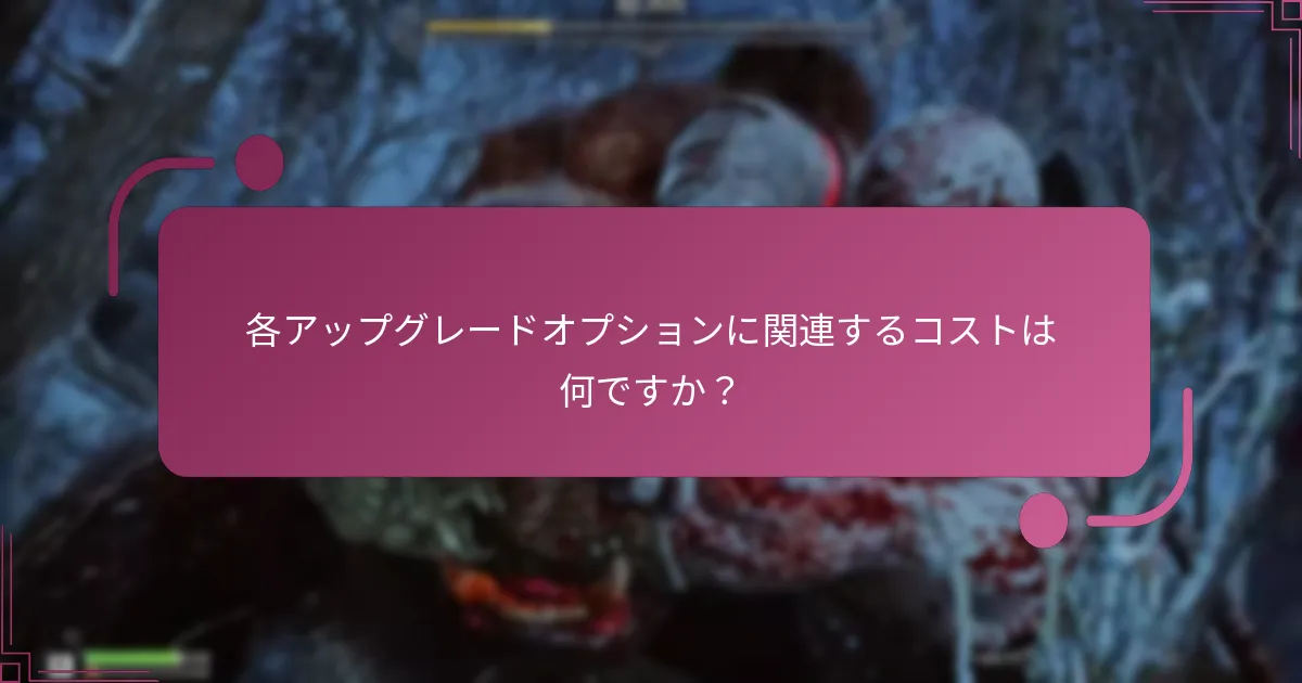 各アップグレードオプションに関連するコストは何ですか？