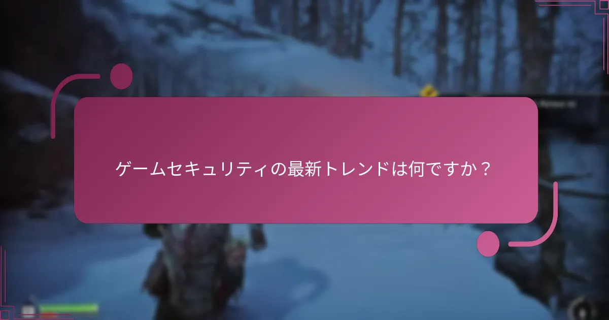 ゲームセキュリティの最新トレンドは何ですか？