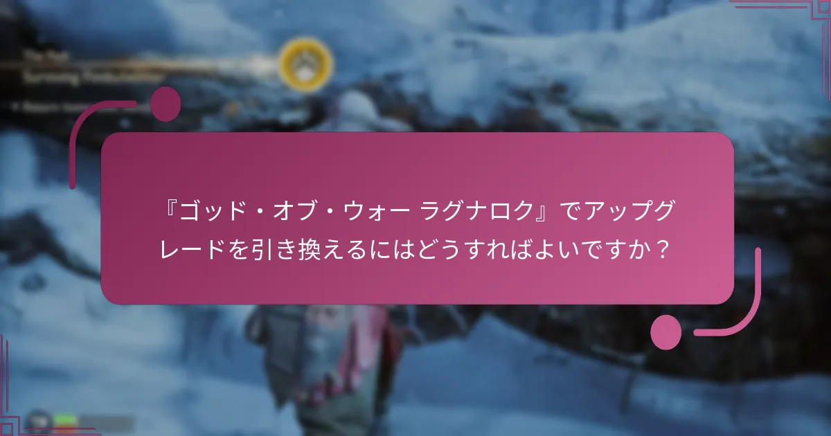 『ゴッド・オブ・ウォー ラグナロク』でアップグレードを引き換えるにはどうすればよいですか？