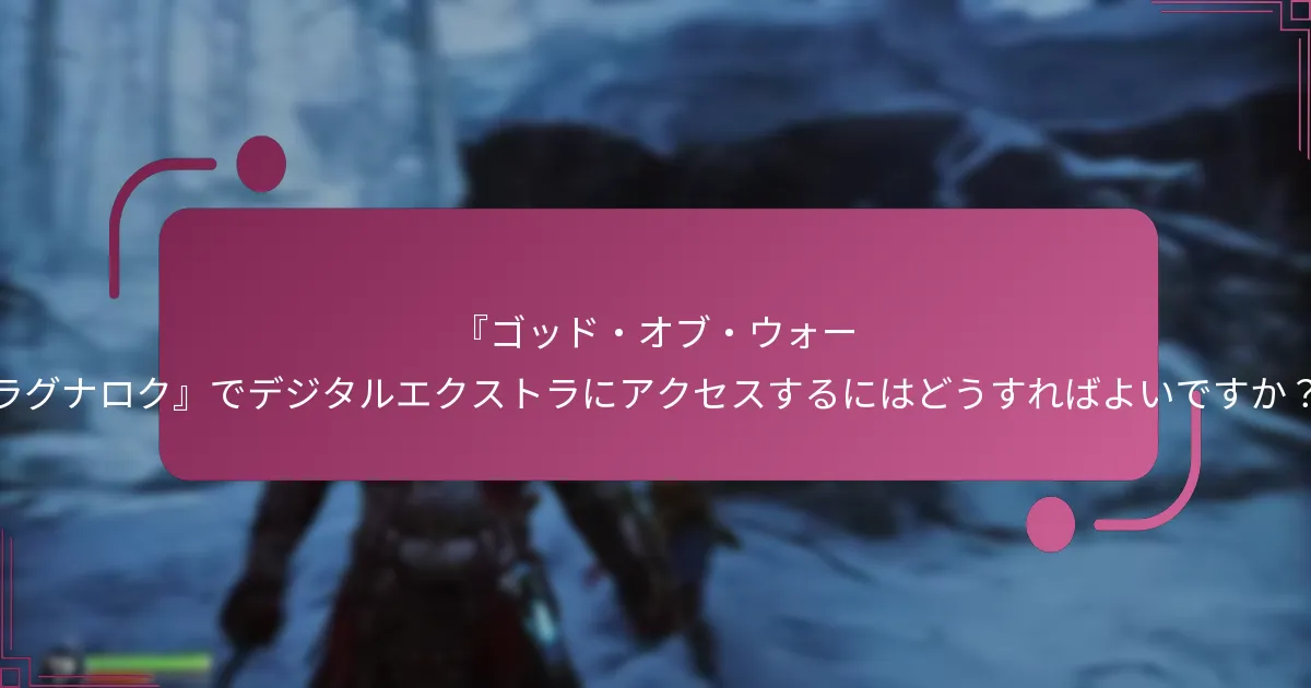 『ゴッド・オブ・ウォー ラグナロク』でデジタルエクストラにアクセスするにはどうすればよいですか？