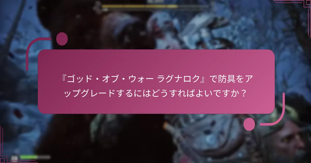『ゴッド・オブ・ウォー ラグナロク』で防具をアップグレードするにはどうすればよいですか？