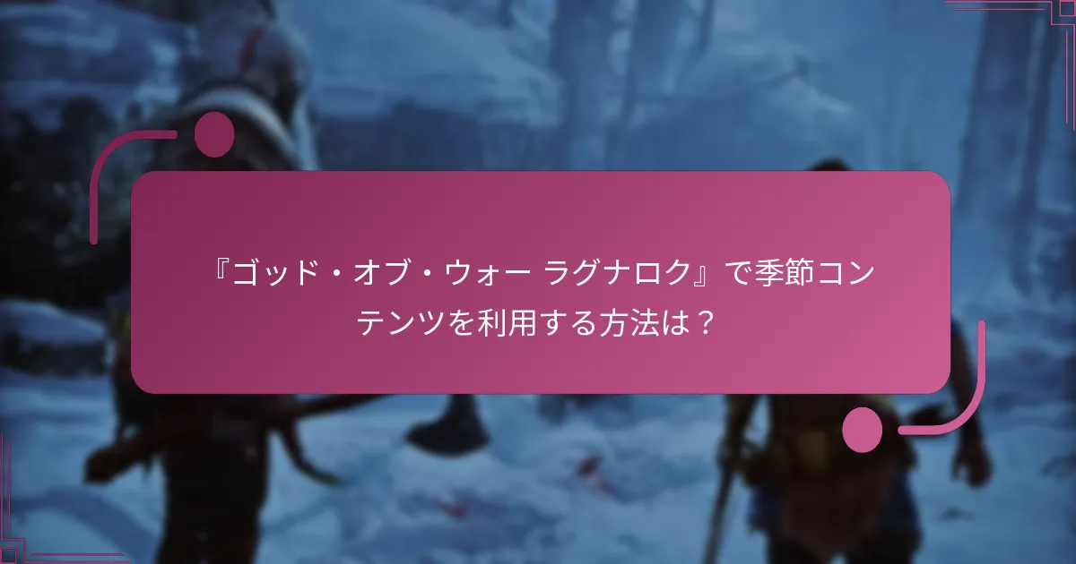 『ゴッド・オブ・ウォー ラグナロク』で季節コンテンツを利用する方法は？