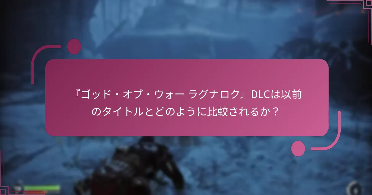 『ゴッド・オブ・ウォー ラグナロク』DLCは以前のタイトルとどのように比較されるか？