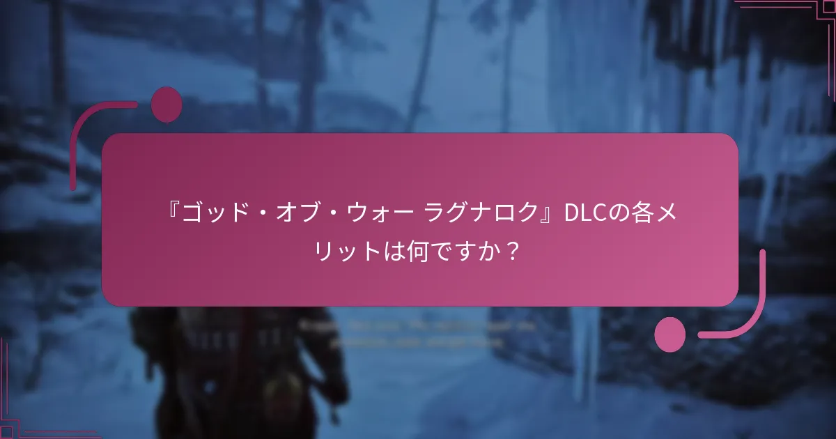 『ゴッド・オブ・ウォー ラグナロク』DLCの各メリットは何ですか？