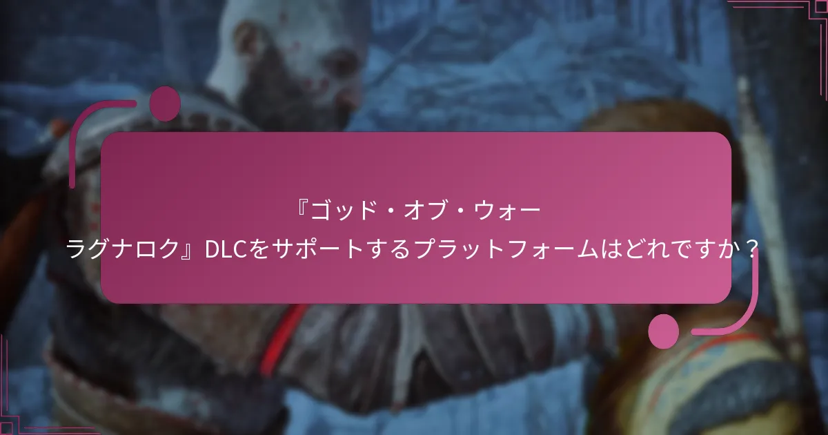 『ゴッド・オブ・ウォー ラグナロク』DLCをサポートするプラットフォームはどれですか？