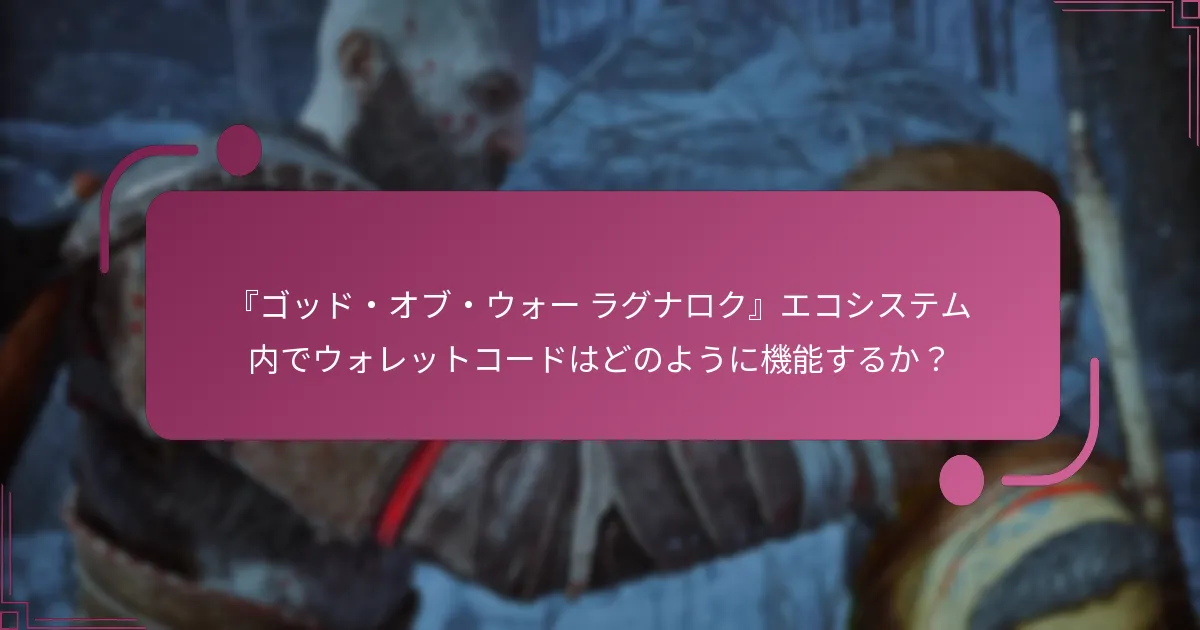 『ゴッド・オブ・ウォー ラグナロク』エコシステム内でウォレットコードはどのように機能するか？