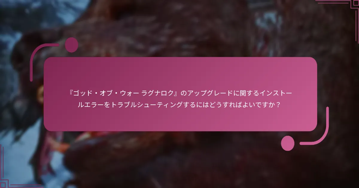 『ゴッド・オブ・ウォー ラグナロク』のアップグレードに関するインストールエラーをトラブルシューティングするにはどうすればよいですか？