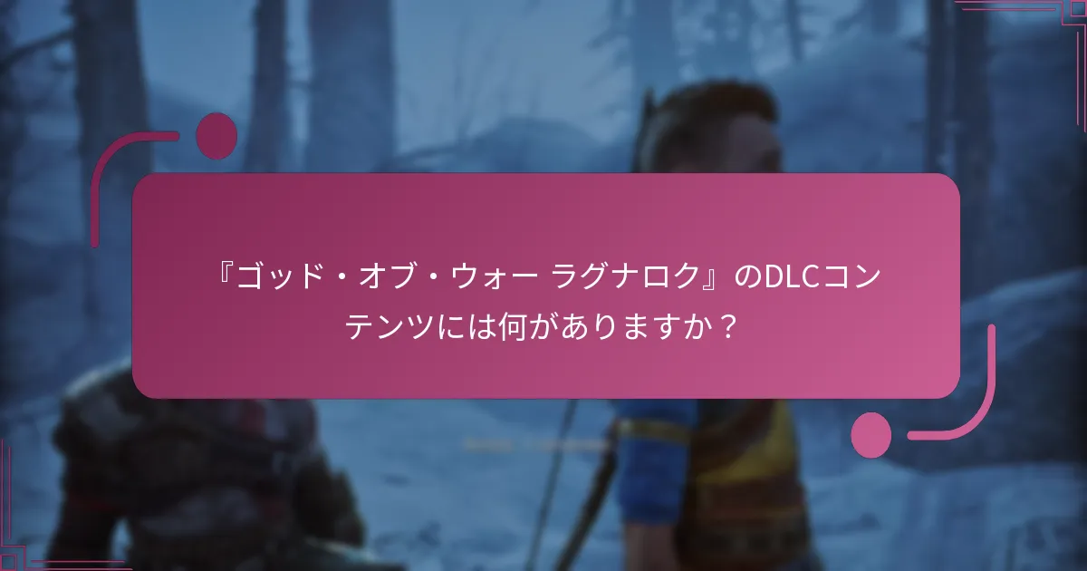 『ゴッド・オブ・ウォー ラグナロク』のDLCコンテンツには何がありますか？
