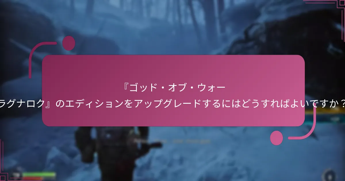 『ゴッド・オブ・ウォー ラグナロク』のエディションをアップグレードするにはどうすればよいですか？