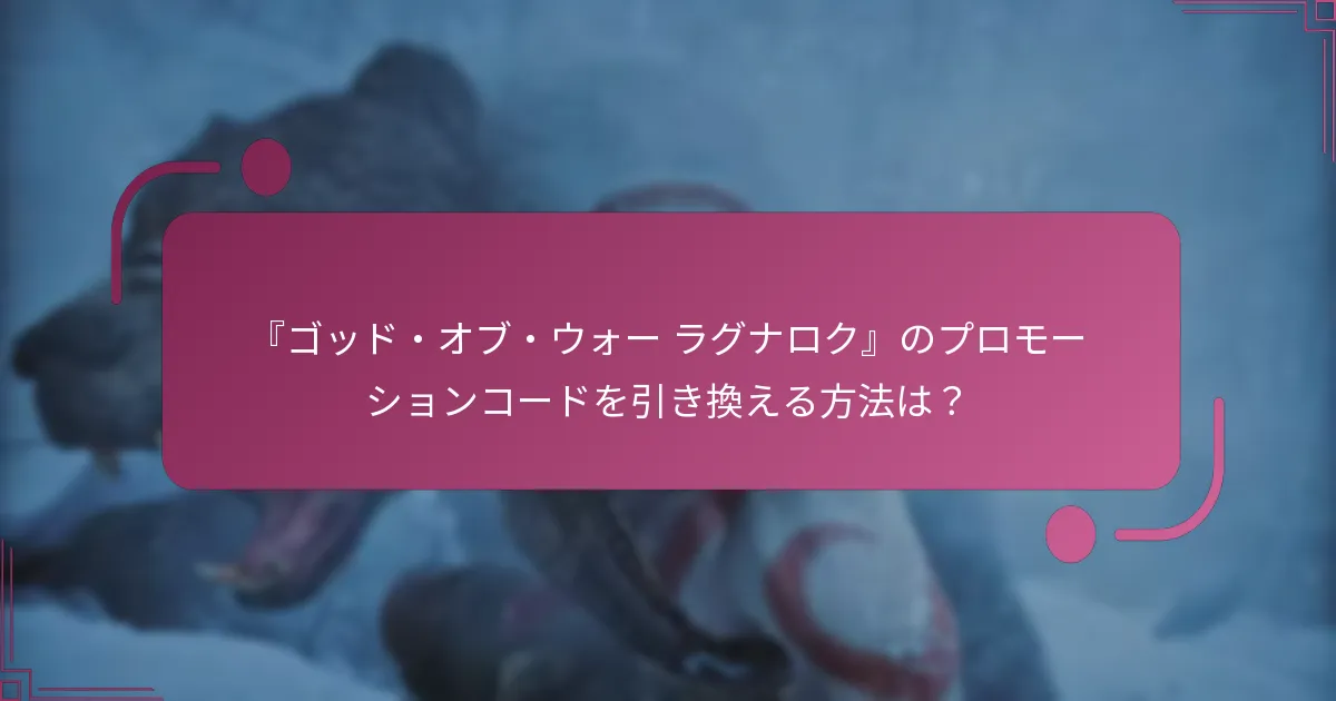 『ゴッド・オブ・ウォー ラグナロク』のプロモーションコードを引き換える方法は？