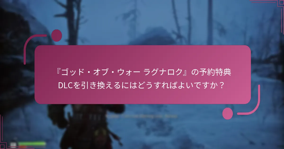 『ゴッド・オブ・ウォー ラグナロク』の予約特典DLCを引き換えるにはどうすればよいですか？