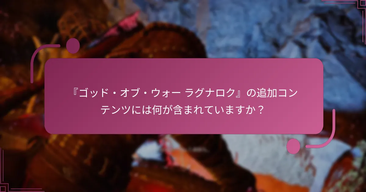 『ゴッド・オブ・ウォー ラグナロク』の追加コンテンツには何が含まれていますか？