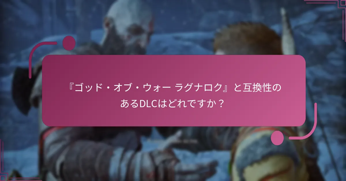 『ゴッド・オブ・ウォー ラグナロク』と互換性のあるDLCはどれですか？