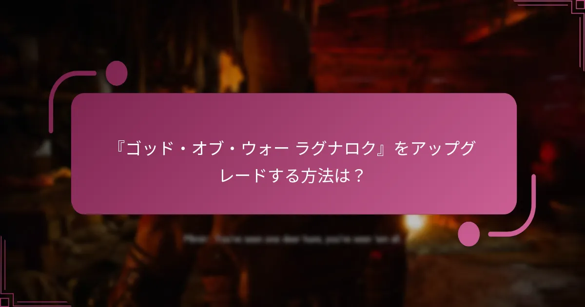 『ゴッド・オブ・ウォー ラグナロク』をアップグレードする方法は？