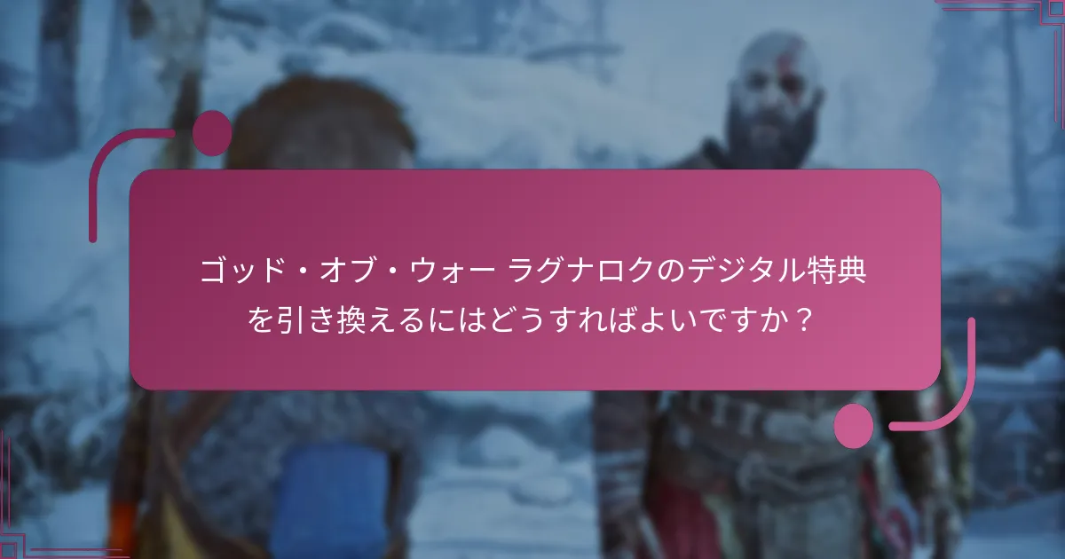 ゴッド・オブ・ウォー ラグナロクのデジタル特典を引き換えるにはどうすればよいですか？