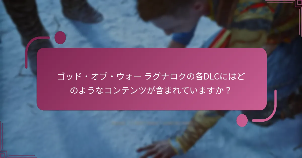 ゴッド・オブ・ウォー ラグナロクの各DLCにはどのようなコンテンツが含まれていますか？
