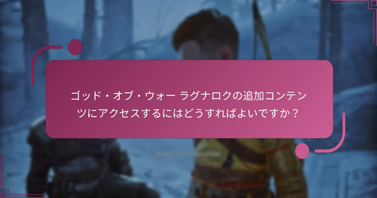 ゴッド・オブ・ウォー ラグナロクの追加コンテンツにアクセスするにはどうすればよいですか？