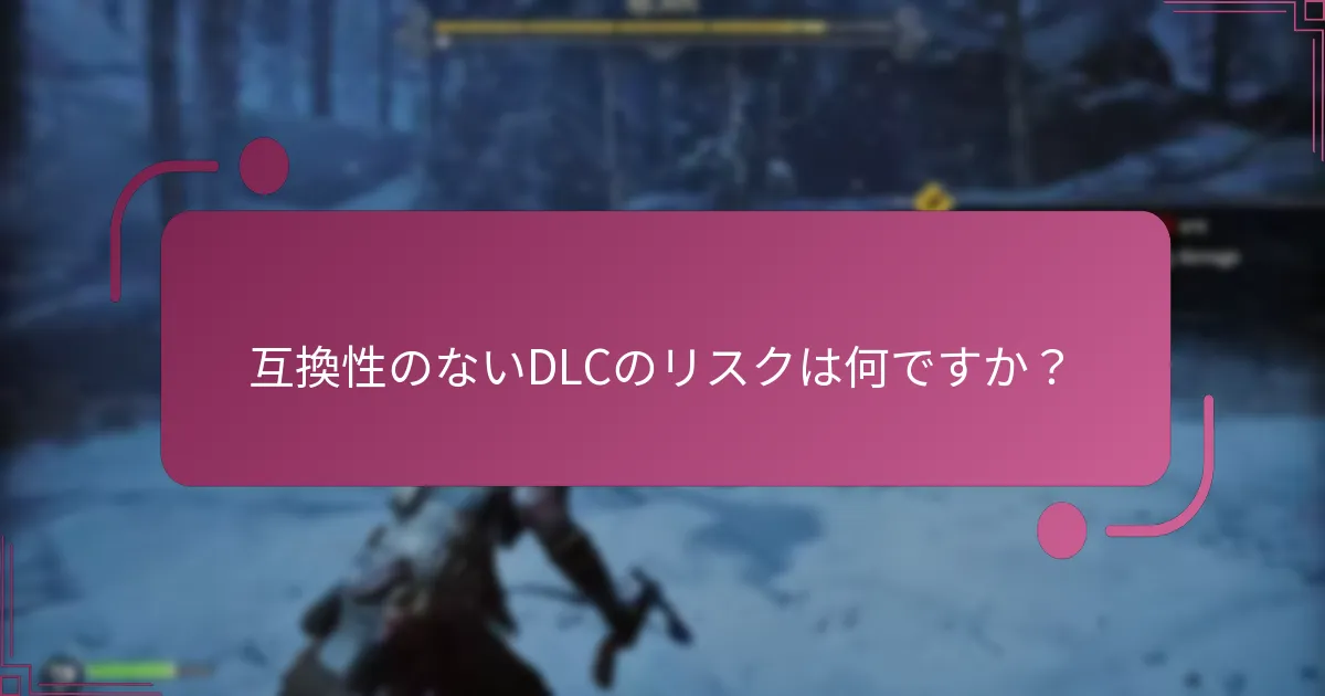 互換性のないDLCのリスクは何ですか？