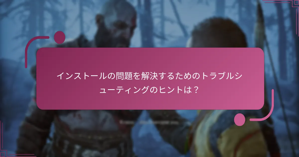 インストールの問題を解決するためのトラブルシューティングのヒントは？