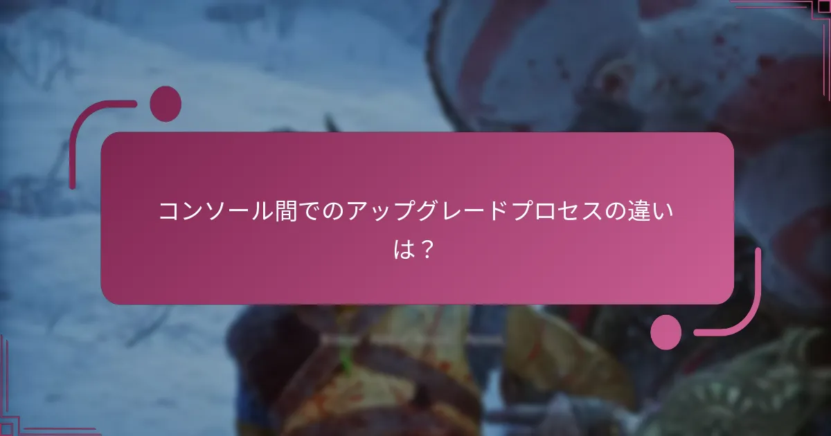 コンソール間でのアップグレードプロセスの違いは？