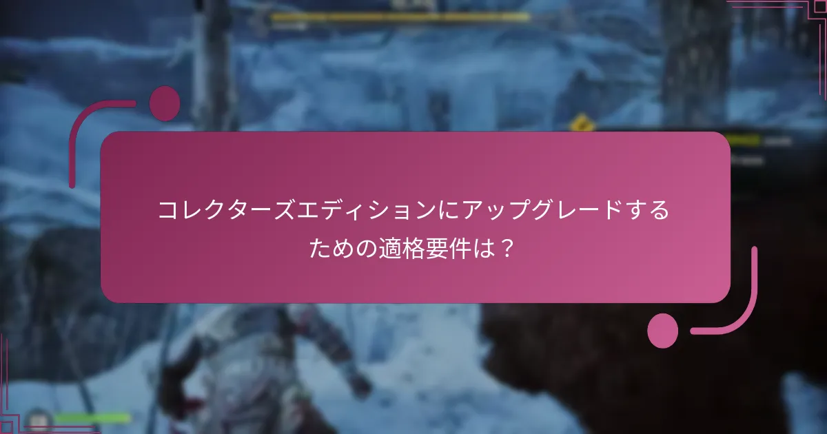 コレクターズエディションにアップグレードするための適格要件は？