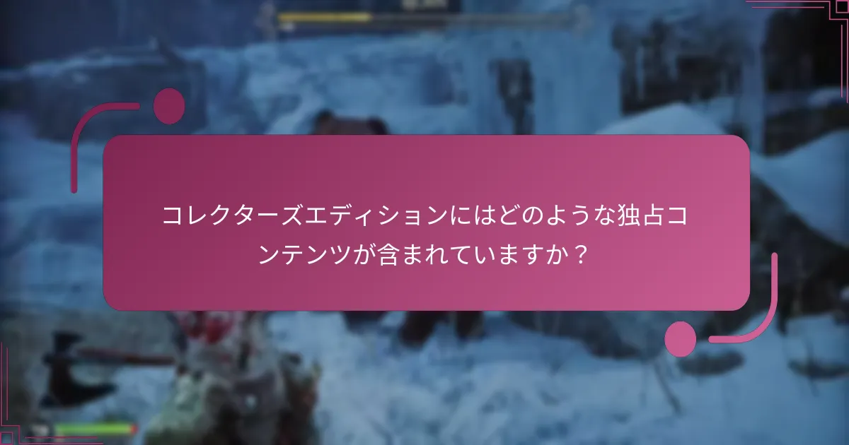 コレクターズエディションにはどのような独占コンテンツが含まれていますか？