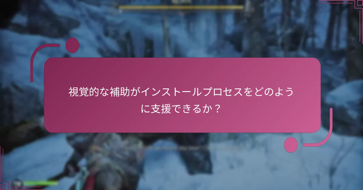 視覚的な補助がインストールプロセスをどのように支援できるか？