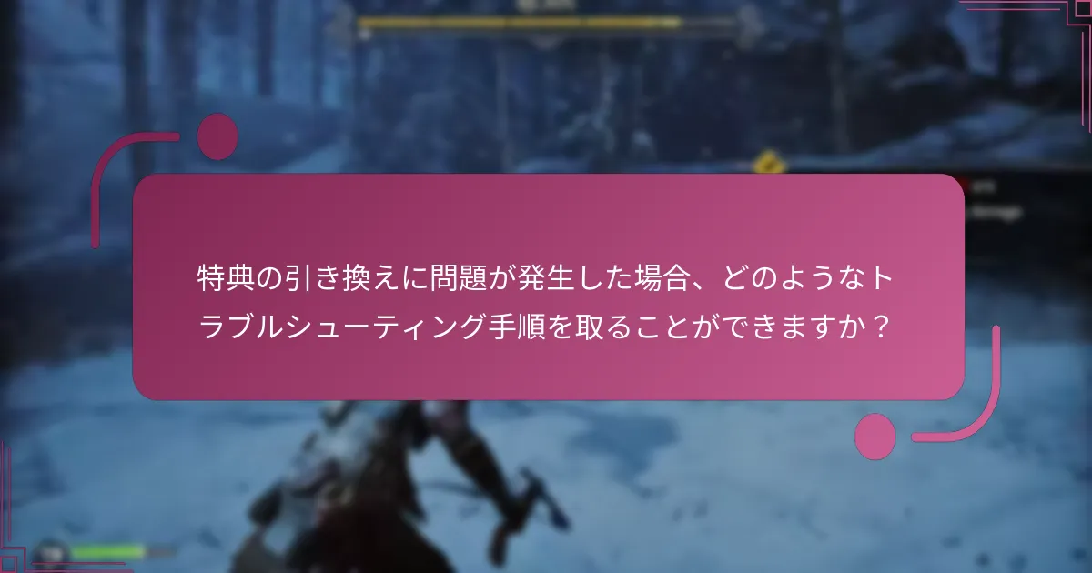 特典の引き換えに問題が発生した場合、どのようなトラブルシューティング手順を取ることができますか？