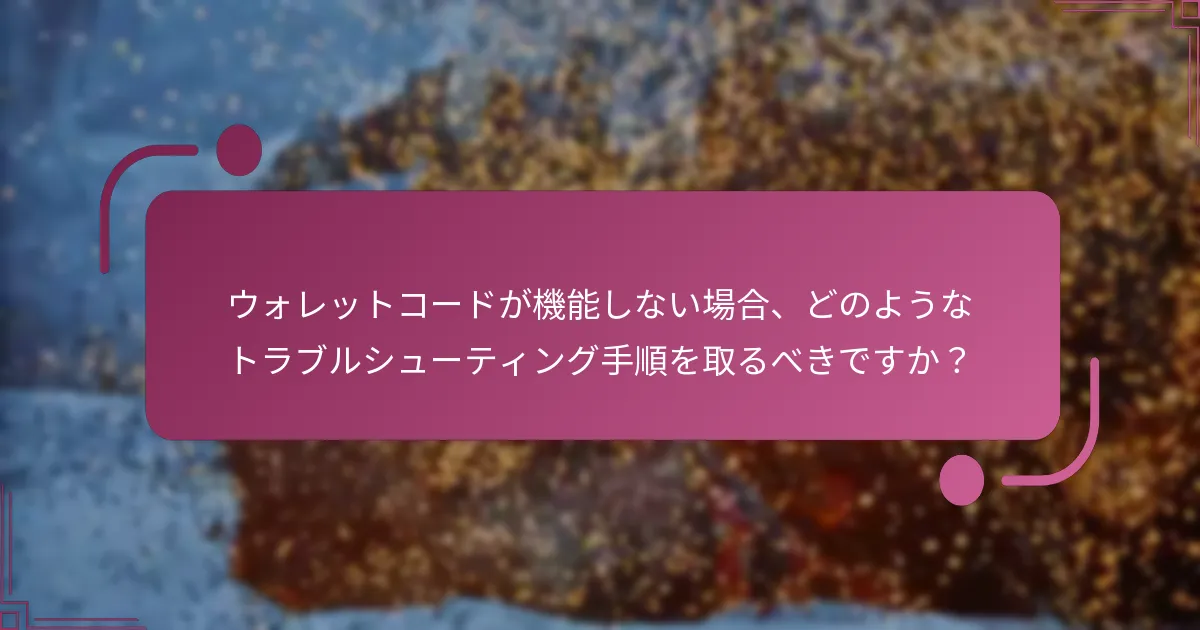 ウォレットコードが機能しない場合、どのようなトラブルシューティング手順を取るべきですか？