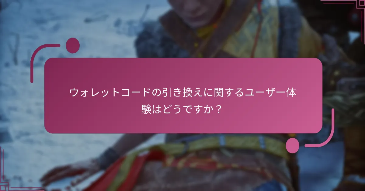 ウォレットコードの引き換えに関するユーザー体験はどうですか？