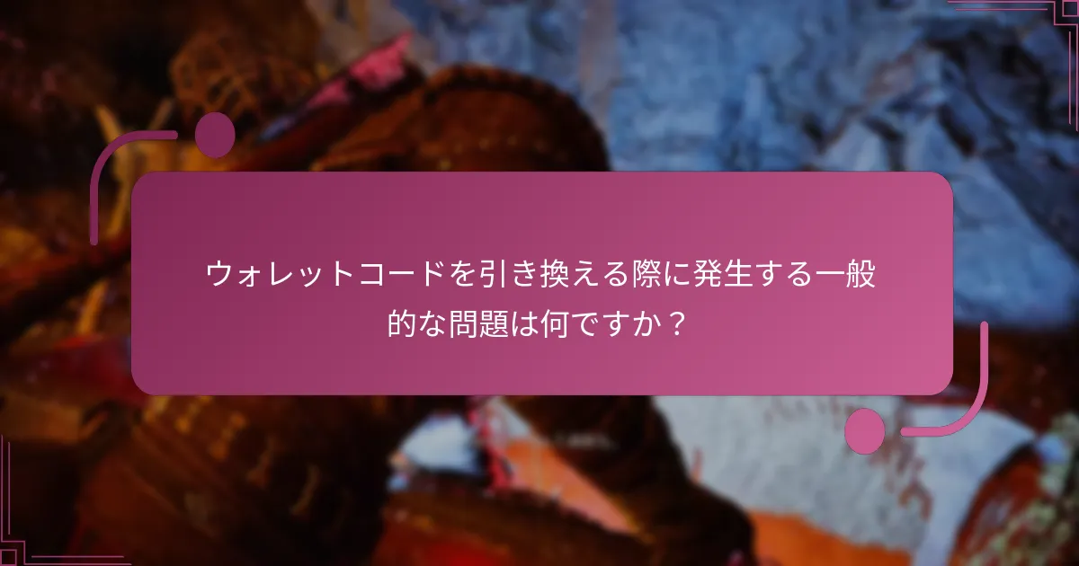 ウォレットコードを引き換える際に発生する一般的な問題は何ですか？