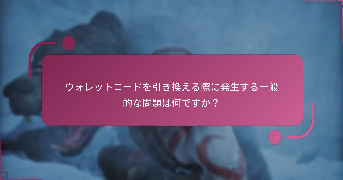 ウォレットコードを引き換える際に発生する一般的な問題は何ですか？