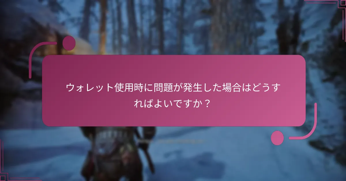 ウォレット使用時に問題が発生した場合はどうすればよいですか？