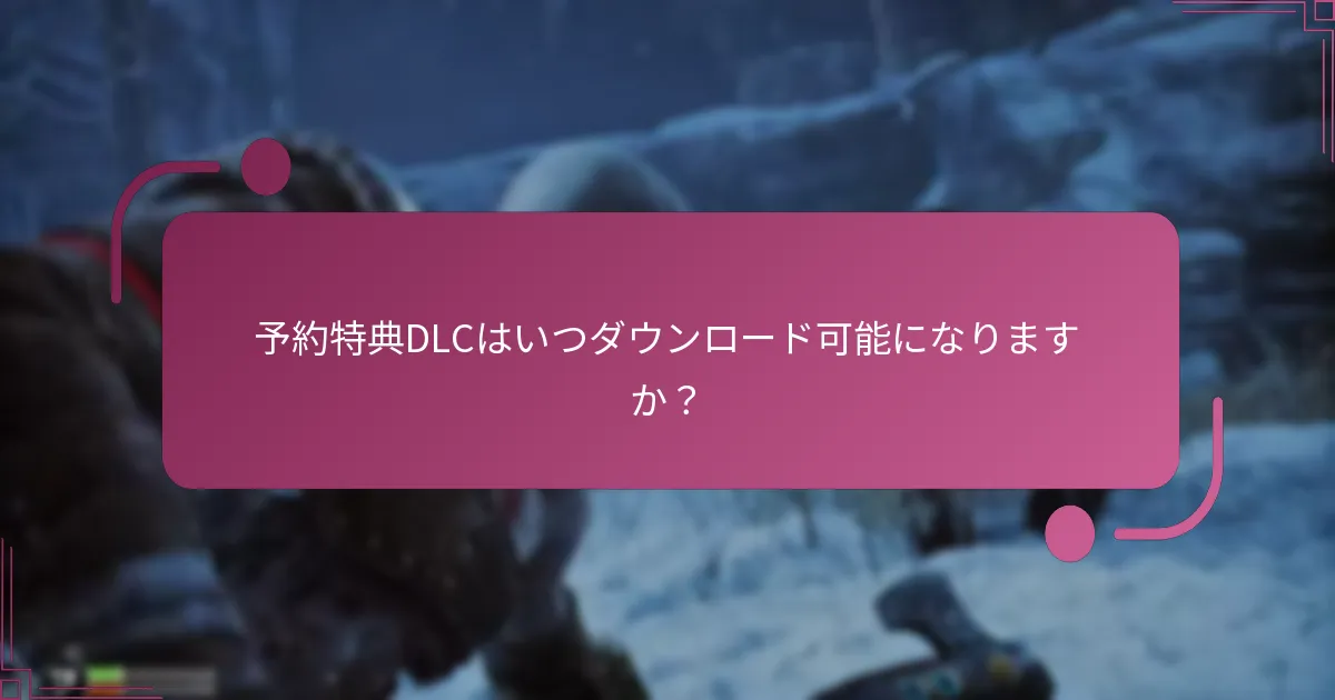 予約特典DLCはいつダウンロード可能になりますか？