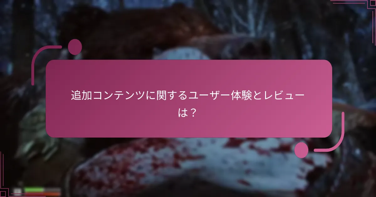 追加コンテンツに関するユーザー体験とレビューは？